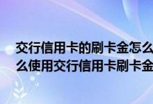 交行信用卡的刷卡金怎么用 怎么获得交行信用卡刷卡金 怎么使用交行信用卡刷卡金