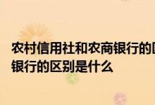 农村信用社和农商银行的区别是什么意思 农村信用社和农商银行的区别是什么