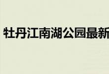 牡丹江南湖公园最新消息（牡丹江南拳妈妈）