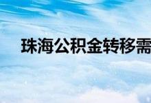 珠海公积金转移需要什么材料 如何办理 