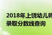 2018年上饶幼儿师范高等专科学校四川文科录取分数线查询