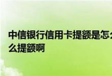 中信银行信用卡提额是怎么样提的 中信银行的信用卡一般怎么提额啊