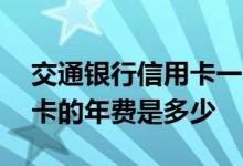 交通银行信用卡一年年费多少 交通银行信用卡的年费是多少