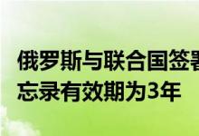 俄罗斯与联合国签署推进俄粮食和化肥出口备忘录有效期为3年