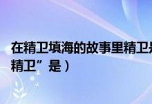 在精卫填海的故事里精卫是指谁（在“精卫填海”的故事里,精卫”是）