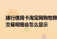 建行信用卡淘宝网购物算消费吗 用建行信用卡在淘宝消费 交易明细会怎么显示