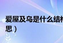 爱屋及乌是什么结构（“爱屋及乌”是什么意思）