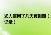 光大信用了几天算逾期（光大银行信用卡逾期多久产生不良记录）