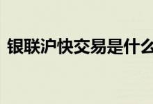 银联沪快交易是什么 银联沪快交易怎么解除