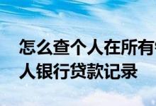 怎么查个人在所有银行贷款的记录 怎么查个人银行贷款记录
