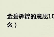 金碧辉煌的意思10字（金碧辉煌的意思是什么）