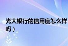 光大银行的信用度怎么样（光大银行信用卡征信了通过率高吗）