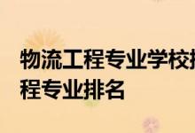 物流工程专业学校排名-2020-2021年物流工程专业排名