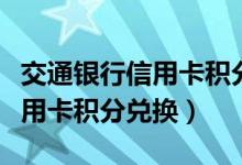 交通银行信用卡积分兑换怎么用（交通银行信用卡积分兑换）