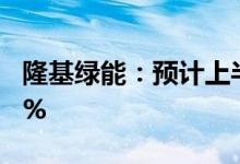 隆基绿能：预计上半年净利同比增长26%-32%