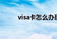 visa卡怎么办理（visa卡怎么办）