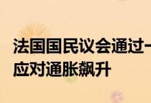 法国国民议会通过一项法案以帮助低收入家庭应对通胀飙升