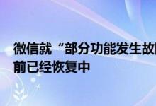 微信就“部分功能发生故障”致歉：有少量用户受到影响目前已经恢复中