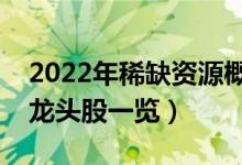 2022年稀缺资源概念股票有那些（稀缺资源龙头股一览）