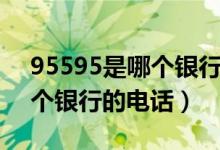 95595是哪个银行的电话号码（95595是哪个银行的电话）