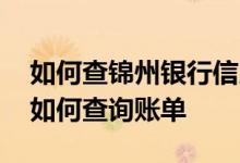如何查锦州银行信用卡账单 锦州银行信用卡如何查询账单