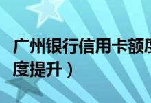 广州银行信用卡额度高吗（广州银行信用卡额度提升）