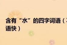 含有“水”的四字词语（不含水字却描写水的四字词语或成语快）