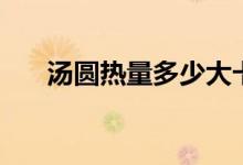 汤圆热量多少大卡（汤圆热量高不高）