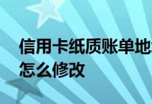 信用卡纸质账单地址 信用卡的纸质账单地址怎么修改