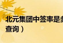 北元集团中签率是多少（新股北元集团中签率查询）