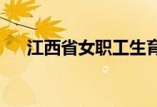 江西省女职工生育奖励产假增加三十天
