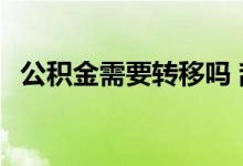 公积金需要转移吗 辞职后公积金转移方法 