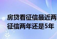 房贷看征信最近两年?还是五年都看? 房贷看征信两年还是5年