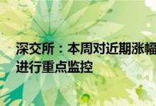 深交所：本周对近期涨幅异常的“中通客车”“赣能股份”进行重点监控
