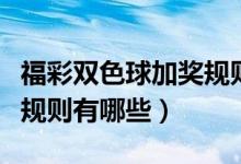福彩双色球加奖规则有哪些（福彩双色球加奖规则有哪些）