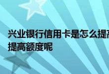 兴业银行信用卡是怎么提高额度的 兴业银行的信用卡该怎么提高额度呢