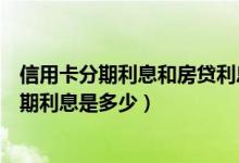 信用卡分期利息和房贷利息哪个高（广州银行信用卡买房分期利息是多少）