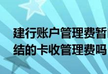 建行账户管理费暂时没钱会冻结吗 建行被冻结的卡收管理费吗