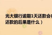 光大银行逾期1天还款会有什么影响（光大银行信用卡逾期还款的后果是什么）