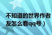 不知道的世界作者（朋友网怎么看qq号qq校友怎么看qq号）