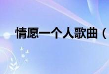 情愿一个人歌曲（情愿一个人歌词全文）