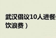 武汉倡议10人进餐先点9人菜（从源头杜绝餐饮浪费）