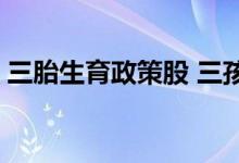 三胎生育政策股 三孩生育政策龙头股有哪些 
