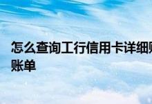 怎么查询工行信用卡详细账单 怎么在网上查询工行信用卡的账单