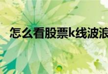 怎么看股票k线波浪 怎么看股票K线图缺口