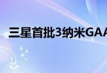 三星首批3纳米GAA芯片将于7月25日发货