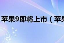 苹果9即将上市（苹果9有哪些惊喜你知道吗）