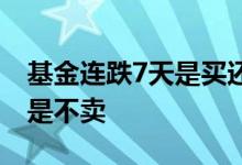 基金连跌7天是买还是卖 基金连跌6天了卖还是不卖