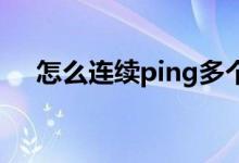 怎么连续ping多个ip（怎么连续PING）