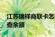 江苏瑞祥商联卡怎样查余额 瑞祥商联卡怎么查余额